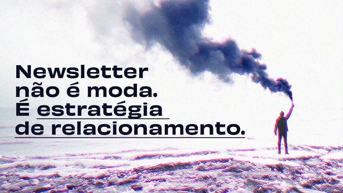 Newsletter n&atilde;o &eacute; moda. &Eacute; estrat&eacute;gia de relacionamento.